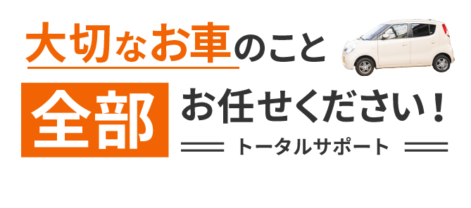 大切なお車のこと全部お任せください！トータルサポート