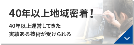 40年以上地域密着！35年以上運営してきた実績ある技術が受けられる